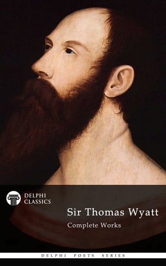 Delphi Complete Works of Sir Thomas Wyatt (Illustrated) Sir Thomas Wyatt