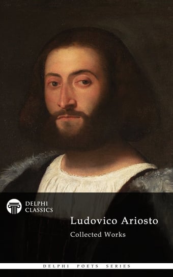 Delphi Poetical Works of Ludovico Ariosto - Complete Orlando Furioso (Illustrated) Ariosto Ludovico