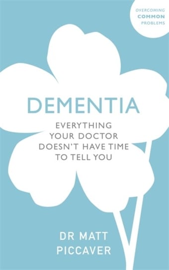 Dementia. Everything Your Doctor Doesnt Have Time to Tell You Matt Piccaver