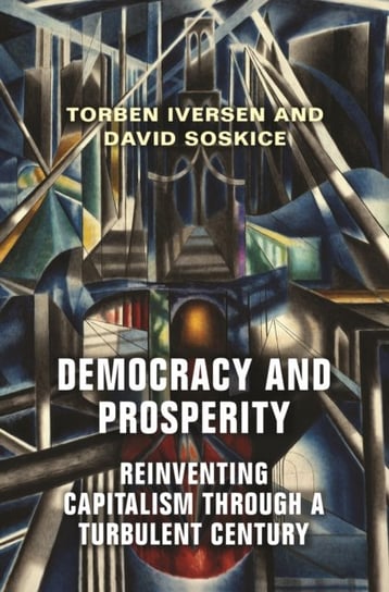 Democracy and Prosperity. Reinventing Capitalism through a Turbulent Century Torben Iversen, David Soskice