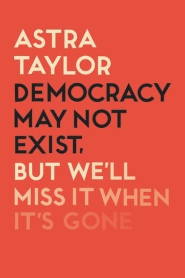 Democracy May Not Exist But Well Miss it When Its Gone Taylor Astra
