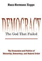 Democracy--The God That Failed: The Economics and Politics of Monarchy, Democracy, and Natural Order Hoppe Hans-Hermann