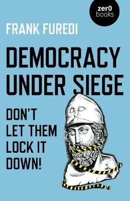 Democracy Under Siege - Don`t Let Them Lock It Down! Furedi Frank