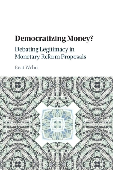 Democratizing Money?: Debating Legitimacy in Monetary Reform Proposals Beat Weber
