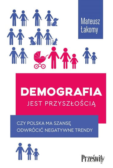 Demografia jest przyszłością. Czy Polska ma szansę odwrócić negatywne trendy? Mateusz Łakomy