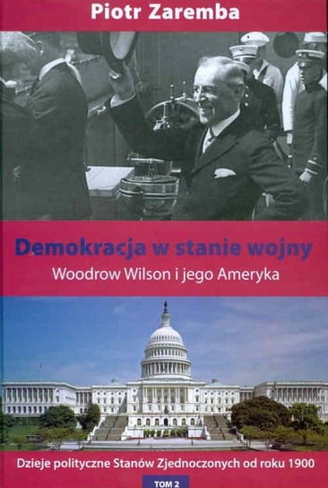 Demokracja w stanie wojny. Woodrow Wilson i jego Ameryka Zaremba Piotr