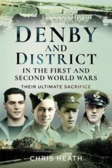 Denby & District in the First and Second World Wars. Their Ultimate Sacrifice Heath Chris
