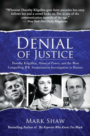 Denial of Justice. Dorothy Kilgallen, Abuse of Power, and the Most Compelling JFK Assassination Inve Shaw Mark