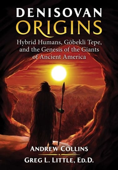 Denisovan Origins: Hybrid Humans, Goebekli Tepe, and the Genesis of the Giants of Ancient America Collins Andrew, Little Gregory L.