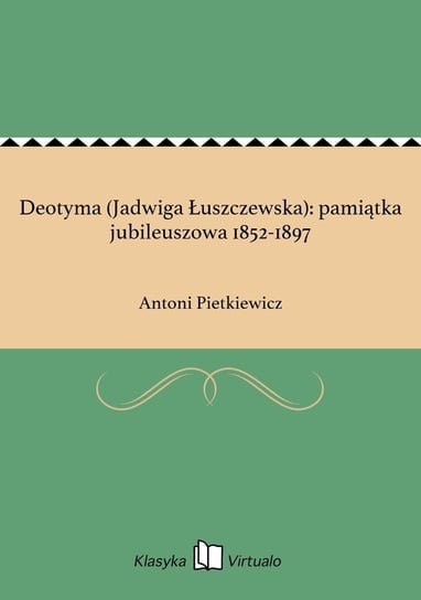 Deotyma (Jadwiga Łuszczewska): pamiątka jubileuszowa 1852-1897 Pietkiewicz Antoni