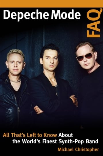 Depeche Mode FAQ. All Thats Left to Know About the Worlds Finest Synth-Pop Band Michael Christopher