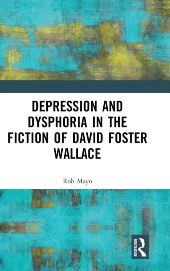 Depression and Dysphoria in the Fiction of David Foster Wallace Rob Mayo