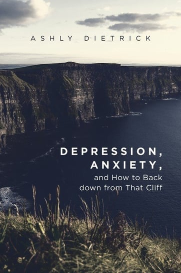 Depression, Anxiety, and How to Back down from That Cliff Dietrick Ashly