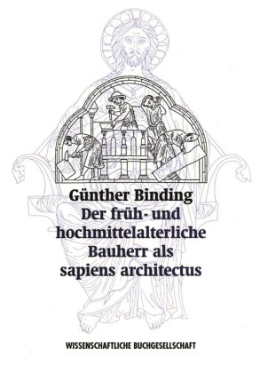 Der früh- und hochmittelalterliche Bauherr als >sapiens architectus< Binding Gunther