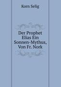 Der Prophet Elias Ein Sonnen-Mythus, Von Fr. Nork Korn Selig, Elijah