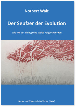 Der Seufzer der Evolution. Wie wir auf biologische Weise religiös wurden Deutscher Wissenschafts-Verlag