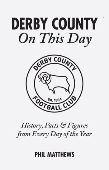 Derby County On This Day: History, Facts & Figures from Every Day of the Year Phil Matthews