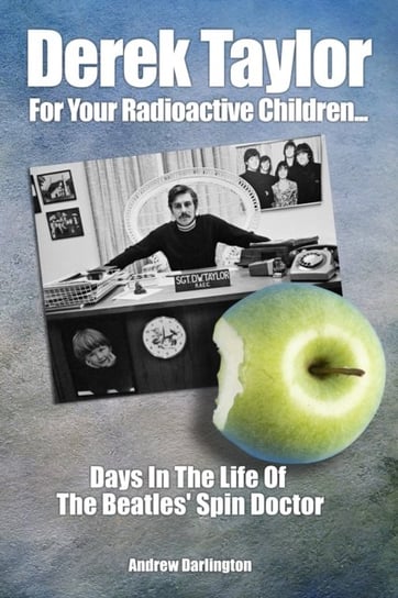 Derek Taylor: For Your Radioactive Children...: Days in the Life of The Beatles Spin Doctor Andrew Darlington