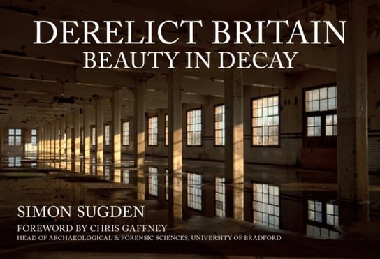 Derelict Britain: Beauty in Decay Simon Sugden