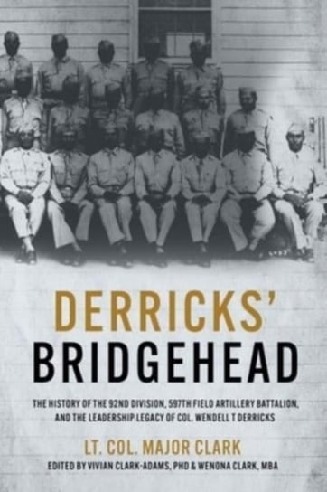 Derricks' Bridgehead: 597th Field Artillery Battalion, 92nd Division,  and the Leadership Legacy of Col. Wendell T. Derricks Casemate Publishers