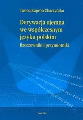 Derywacja ujemna we współczesnym języku polskim. Rzeczowniki i przymiotniki Kaproń-Charzyńska Iwona