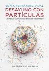 Desayuno con partículas : la ciencia como nunca antes se ha contado Fernandez-Vidal Sonia, Miralles Francesc