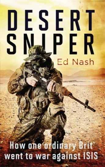 Desert Sniper. How One Ordinary Brit Went to War Against ISIS Nash Ed