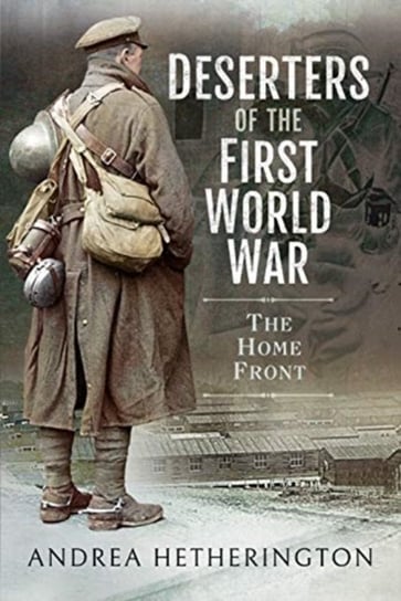 Deserters of the First World War The Home Front Andrea Hetherington