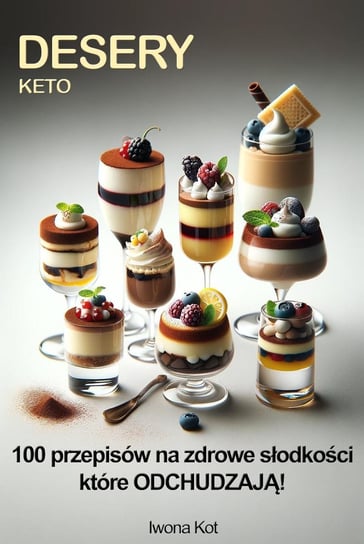 Desery Keto. 100 przepisów na zdrowe słodkości które odchudzają Iwona Kot