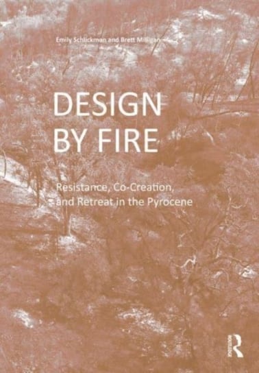 Design by Fire: Resistance, Co-Creation and Retreat in the Pyrocene Emily Schlickman