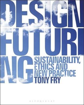 Design Futuring: Sustainability, Ethics and New Practice Fry Tony