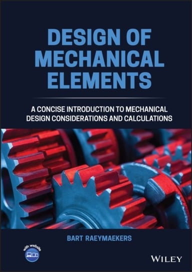 Design of Mechanical Elements: A Concise Introduction to Mechanical Design Considerations and Calcul Bart Raeymaekers