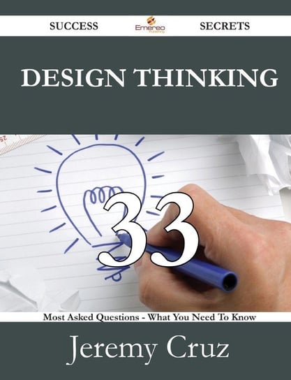 Design Thinking 33 Success Secrets - 33 Most Asked Questions on Design Thinking - What You Need to Know Cruz Jeremy