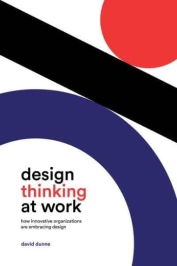 Design Thinking at Work: How Innovative Organizations are Embracing Design University of Toronto Press