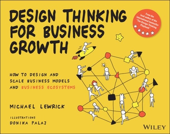 Design Thinking for Business Growth: How to Design  and Scale Business Models and Business Ecosystem M. Lewrick