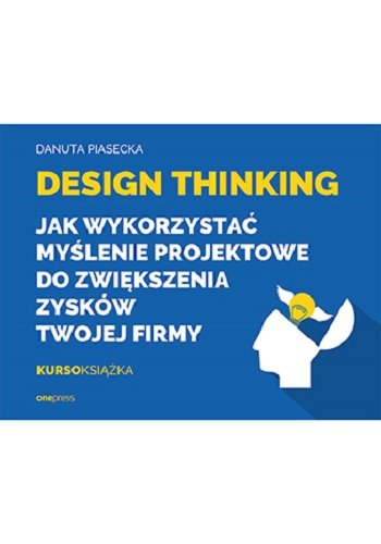 Design Thinking. Jak wykorzystać myślenie projektowe do zwiększenia zysków Twojej firmy Danuta Piasecka