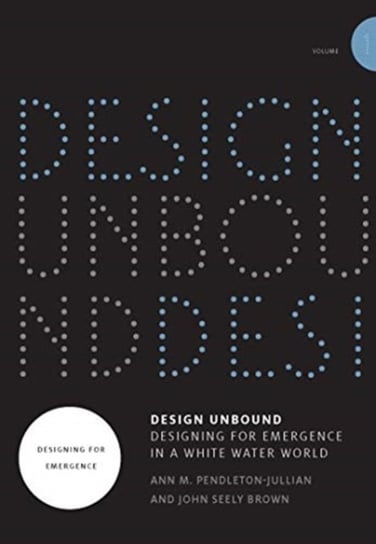 Design Unbound. Designing for Emergence in a White Water World. Designing for Emergence Ann M. Pendleton-Jullian, John Seely Brown