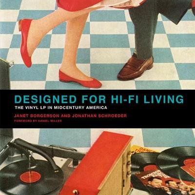 Designed for Hi-Fi Living: The Vinyl LP in Midcentury America Borgerson Janet, Schroeder Jonathan