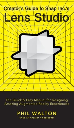 Designer's Guide to Snapchat's Lens Studio: A Quick & Easy Resource for Creating Custom Augmented Reality Experiences: The Quick & Easy Manual for Designing Amazing Augmented Reality Experiences Phil Walton