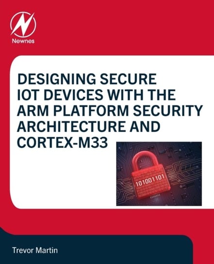 Designing Secure IoT Devices with the Arm Platform Security Architecture and Cortex-M33 Opracowanie zbiorowe