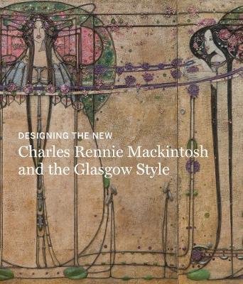 Designing the New: Charles Rennie Mackintosh and the Glasgow Style Brown Alison