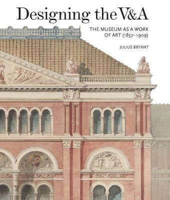 Designing the V&A: The Museum as a Work of Art (1857-1909) Bryant Julius