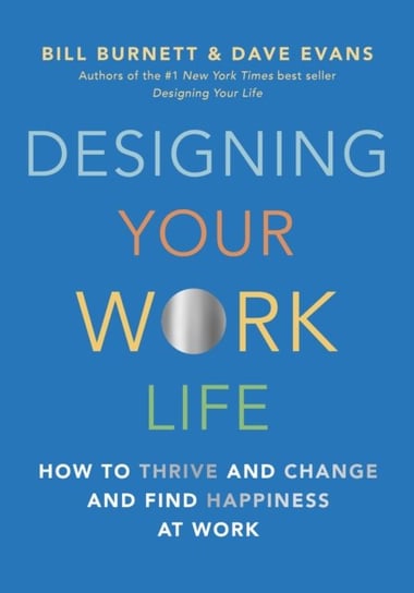 Designing Your Work Life: How to Thrive and Change and Find Happiness at Work Bill Burnett