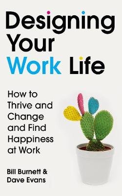 Designing Your Work Life: How to Thrive and Change and Find Happiness at Work Burnett Bill