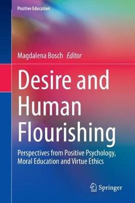 Desire and Human Flourishing: Perspectives from Positive Psychology, Moral Education and Virtue Ethics Magdalena Bosch