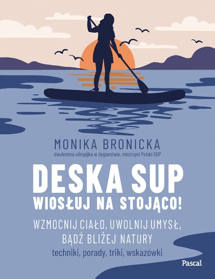 Deska SUP. Wiosłuj na stojąco! Wzmocnij ciało, uwolnij umysł, bądź bliżej natury Bronicka Monika