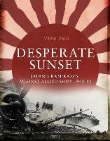 Desperate Sunset: Japan's Kamikazes Against Allied Ships 1944-45 Yeo Mike