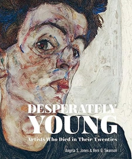 Desperately Young. Artists Who Died in Their Twenties Angela S. Jones, Vern G. Swanson