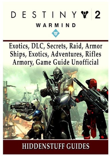 Destiny 2 Warmind, Exotics, DLC, Secrets, Raid, Armor, Ships, Exotics, Adventures, Rifles, Armory, Game Guide Unofficial Guides Hiddenstuff
