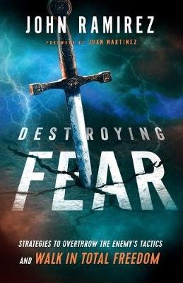 Destroying Fear: Strategies to Overthrow the Enemy's Tactics and Walk in Total Freedom Ramirez John